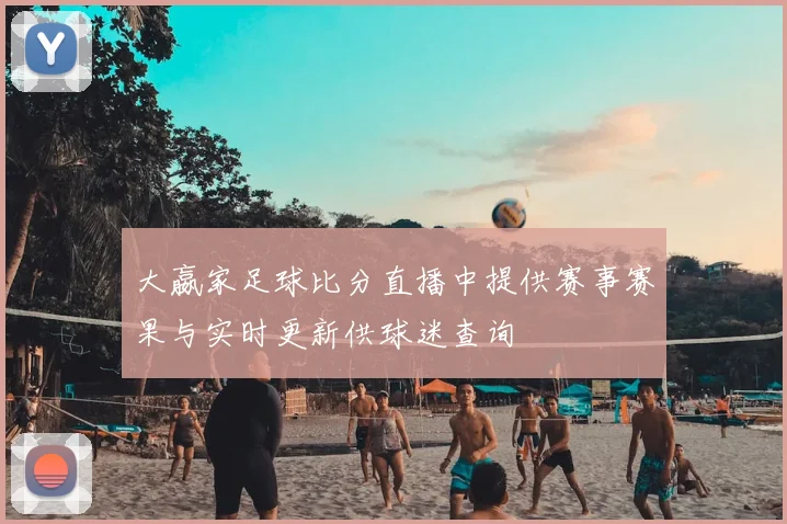 大嬴家足球比分直播中提供赛事赛果与实时更新供球迷查询