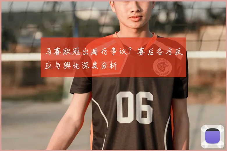 马赛欧冠出局存争议？赛后各方反应与舆论深度分析