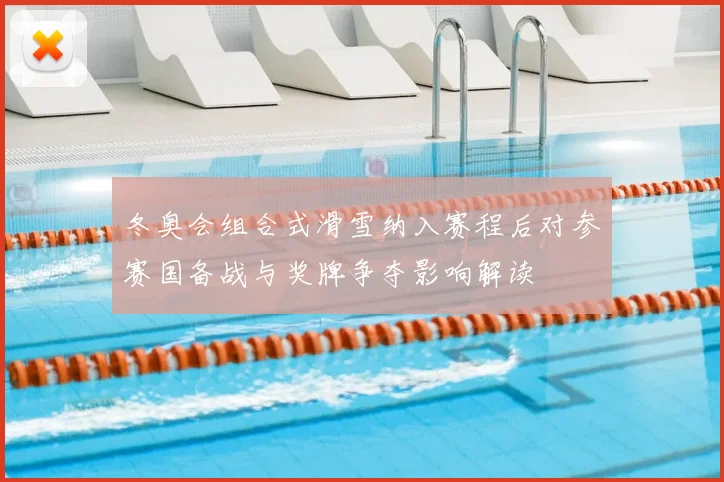 冬奥会组合式滑雪纳入赛程后对参赛国备战与奖牌争夺影响解读