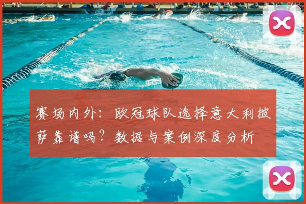 赛场内外：欧冠球队选择意大利披萨靠谱吗？数据与案例深度分析