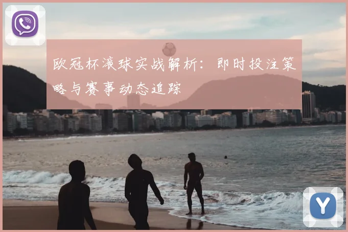 欧冠杯滚球实战解析：即时投注策略与赛事动态追踪