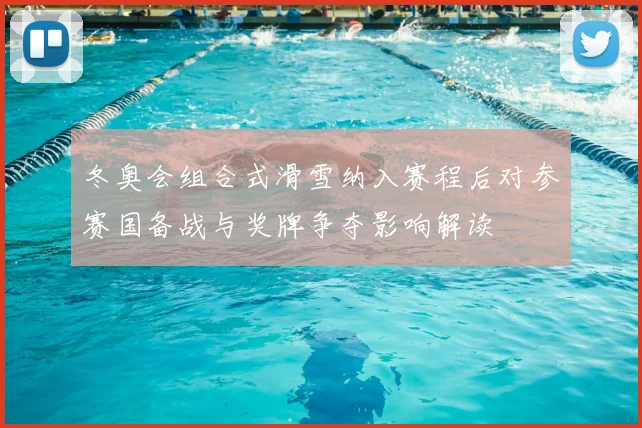 冬奥会组合式滑雪纳入赛程后对参赛国备战与奖牌争夺影响解读