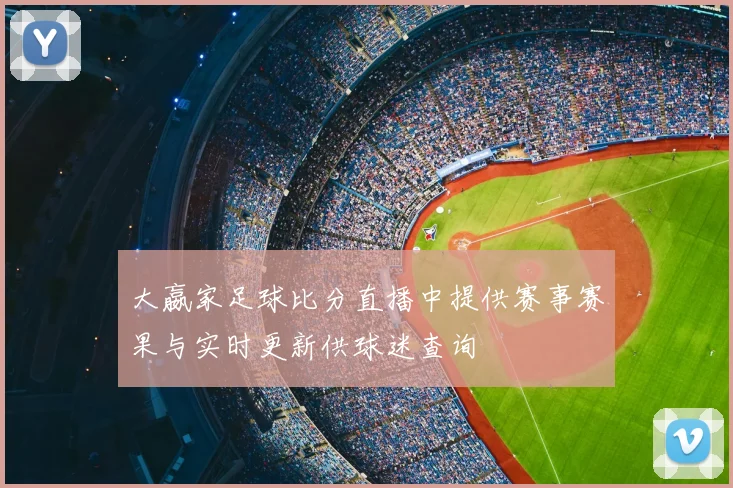 大嬴家足球比分直播中提供赛事赛果与实时更新供球迷查询