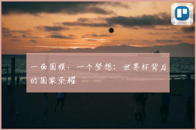 一面国旗，一个梦想：世界杯背后的国家荣耀