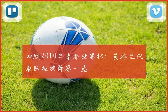 回顾2010年南非世界杯：英格兰代表队经典阵容一览