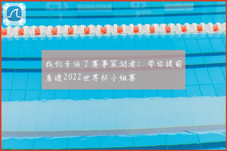 我们专访了赛事策划者：带你提前看透2022世界杯小组赛