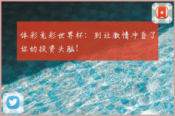 体彩竞彩世界杯：别让激情冲昏了你的投资头脑！