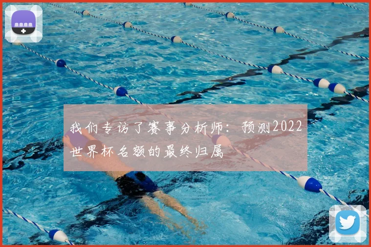 我们专访了赛事分析师：预测2022世界杯名额的最终归属