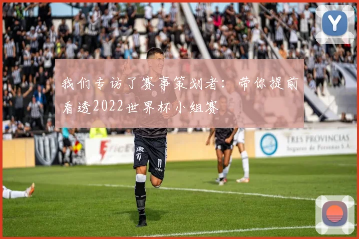我们专访了赛事策划者：带你提前看透2022世界杯小组赛