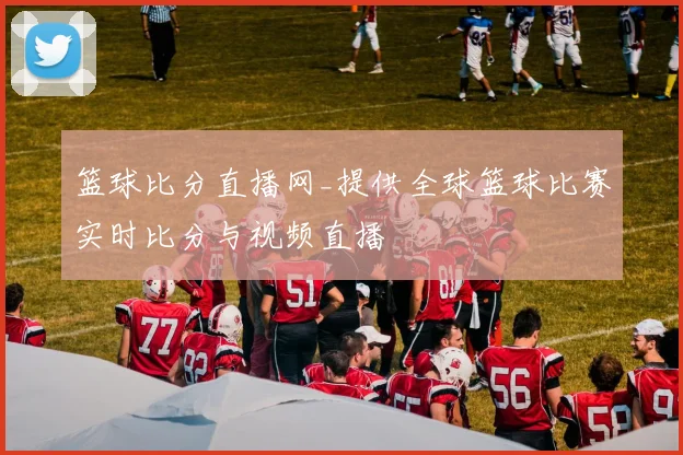 篮球比分直播网_提供全球篮球比赛实时比分与视频直播