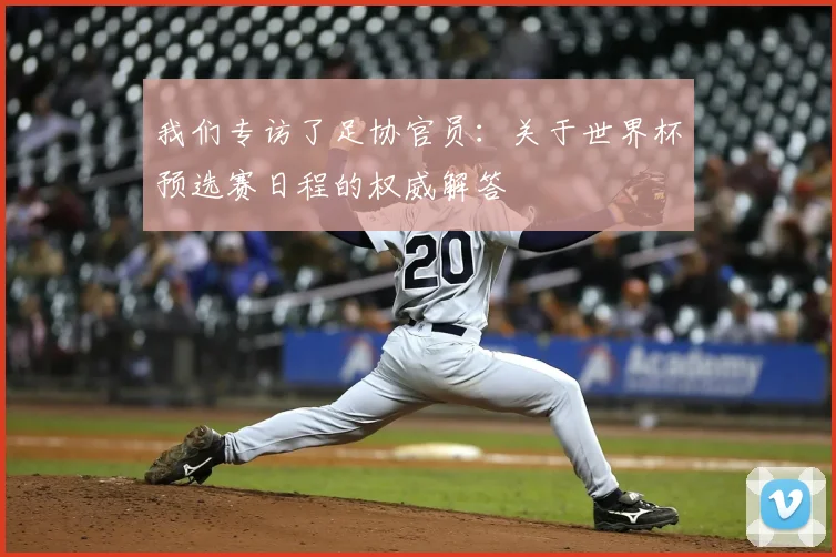 我们专访了足协官员：关于世界杯预选赛日程的权威解答