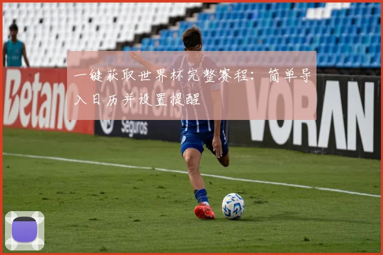 一键获取世界杯完整赛程：简单导入日历并设置提醒
