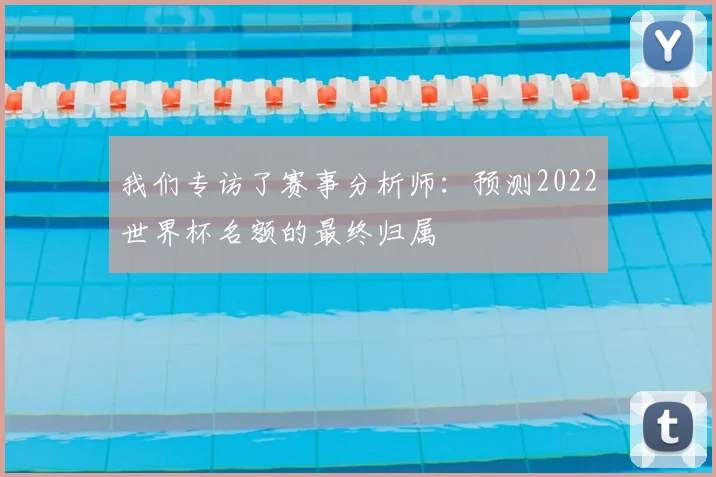我们专访了赛事分析师：预测2022世界杯名额的最终归属