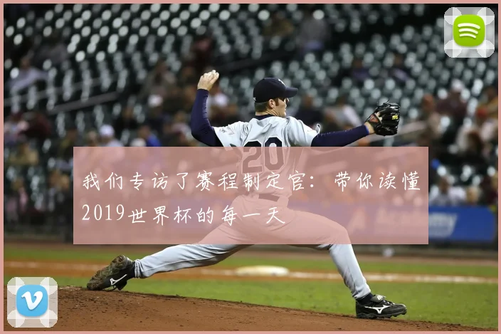 我们专访了赛程制定官：带你读懂2019世界杯的每一天