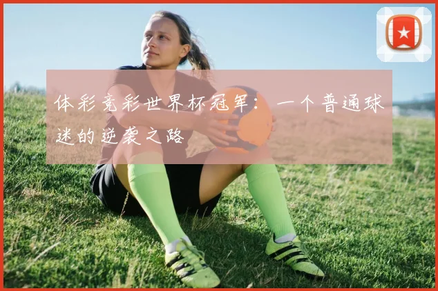 体彩竞彩世界杯冠军：一个普通球迷的逆袭之路