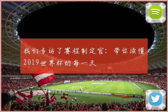 我们专访了赛程制定官：带你读懂2019世界杯的每一天